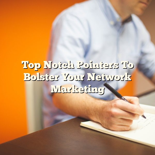 Top Notch Pointers To  Bolster Your Network Marketing