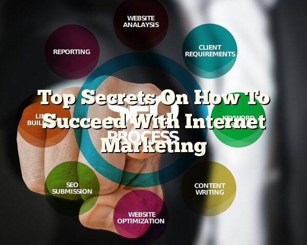 Top Secrets On How To Succeed With Internet Marketing