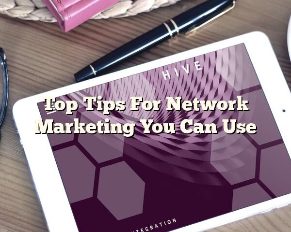 Top Tips For Network Marketing You Can Use