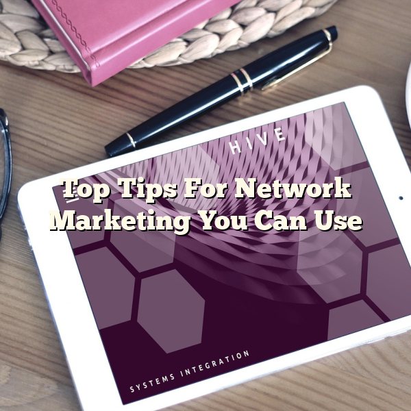 Top Tips For Network Marketing You Can Use