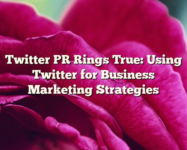 Twitter PR Rings True: Using Twitter for Business Marketing Strategies