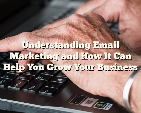 Understanding Email Marketing and How It Can Help You Grow Your Business