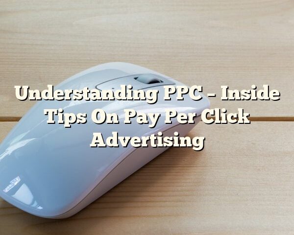 Understanding PPC – Inside Tips On Pay Per Click Advertising