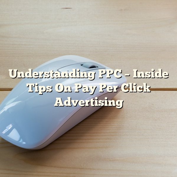 Understanding PPC – Inside Tips On Pay Per Click Advertising