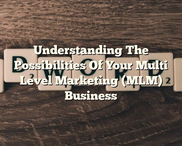 Understanding The Possibilities Of Your Multi Level Marketing (MLM) Business