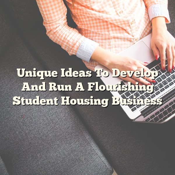 Unique Ideas To Develop And Run A Flourishing Student Housing Business