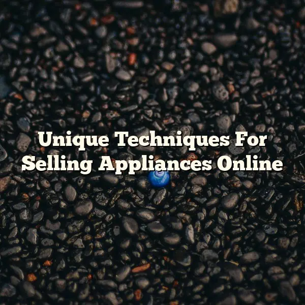 Unique Techniques For Selling Appliances Online