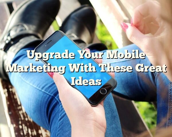 Upgrade Your Mobile Marketing With These Great Ideas