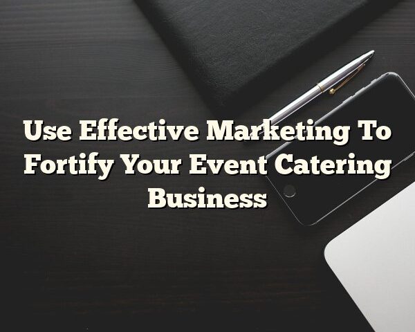 Use Effective Marketing To Fortify Your Event Catering Business