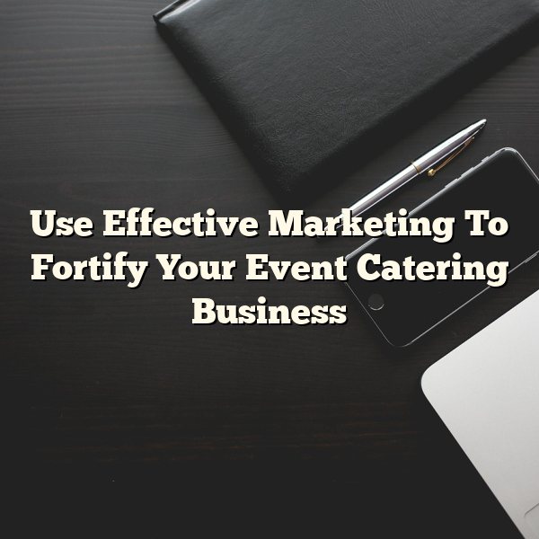 Use Effective Marketing To Fortify Your Event Catering Business