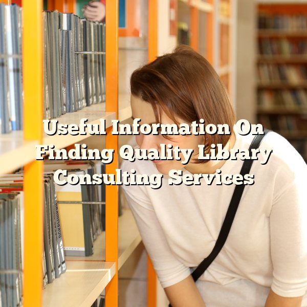 Useful Information On Finding Quality Library Consulting Services