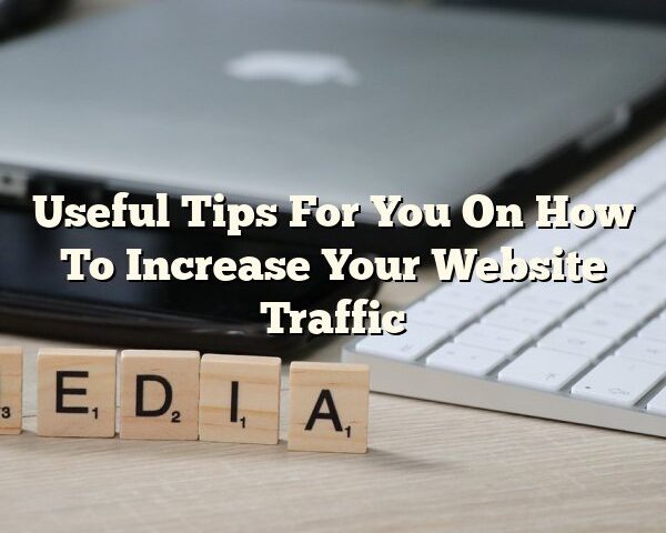 Useful Tips For You On How To Increase Your Website Traffic