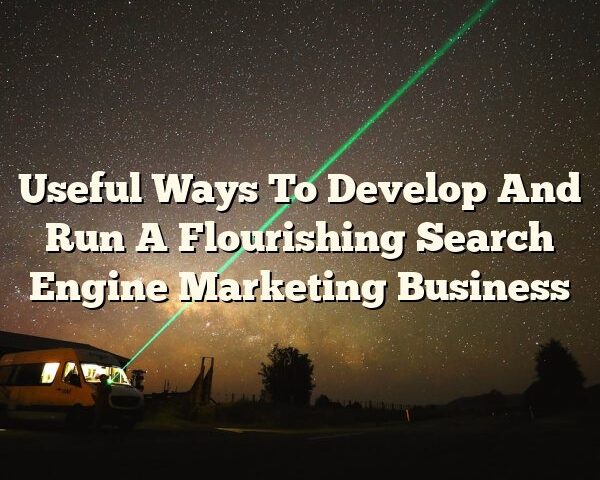 Useful Ways To Develop And Run A Flourishing Search Engine Marketing Business