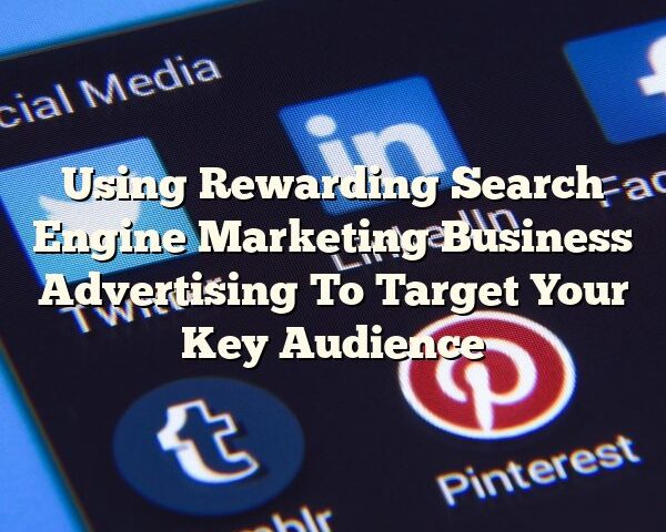 Using Rewarding Search Engine Marketing Business Advertising To Target Your Key Audience