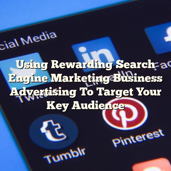 Using Rewarding Search Engine Marketing Business Advertising To Target Your Key Audience