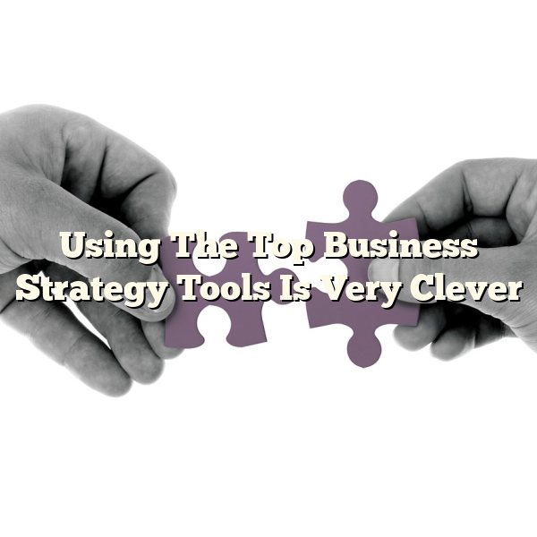 Using The Top Business Strategy Tools Is Very Clever