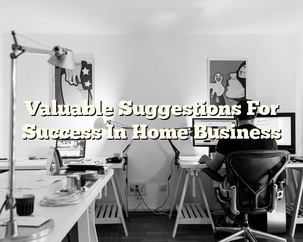 Valuable Suggestions For Success In Home Business