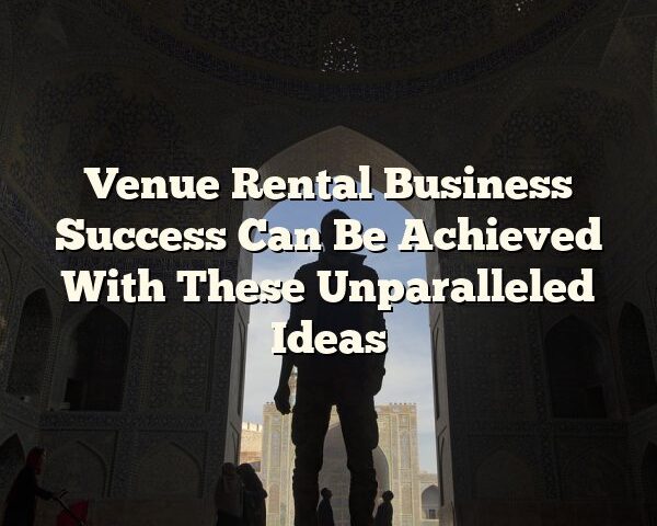 Venue Rental Business Success Can Be Achieved With These Unparalleled Ideas