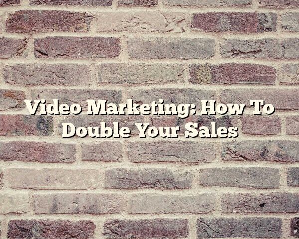 Video Marketing: How To Double Your Sales