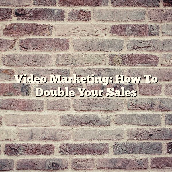 Video Marketing: How To Double Your Sales