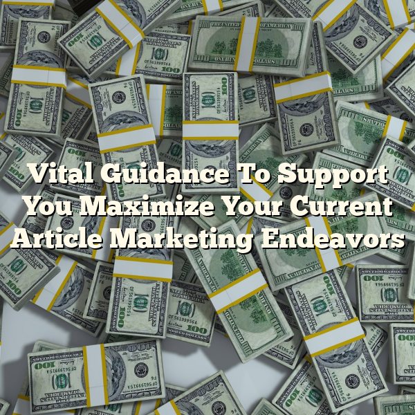 Vital Guidance To Support You Maximize Your Current Article Marketing Endeavors