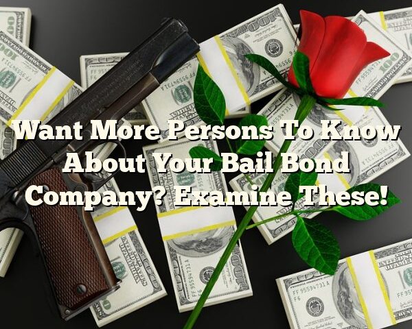 Want More Persons To Know About Your Bail Bond Company? Examine These!