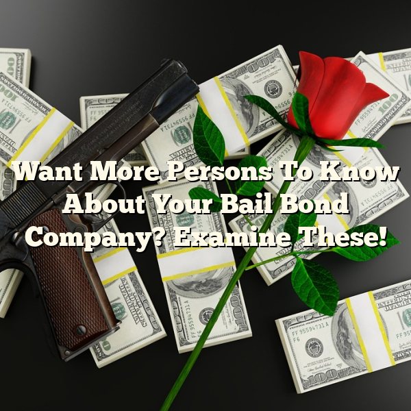 Want More Persons To Know About Your Bail Bond Company? Examine These!