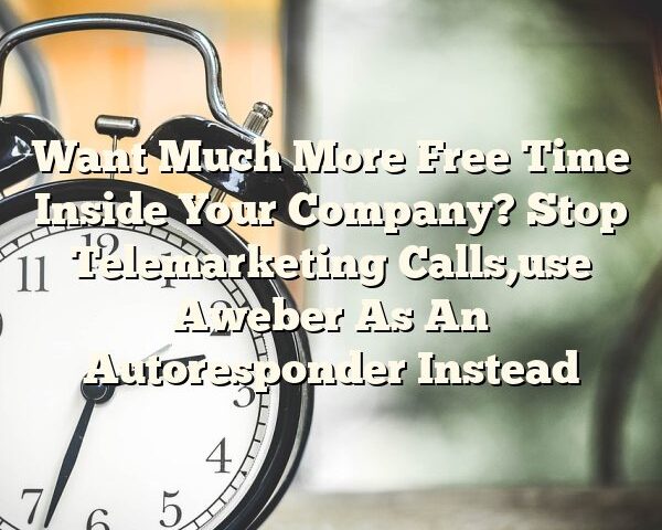 Want Much More Free Time Inside Your Company? Stop Telemarketing Calls,use Aweber As An Autoresponder Instead