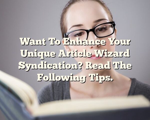 Want To Enhance Your Unique Article Wizard Syndication? Read The Following Tips.