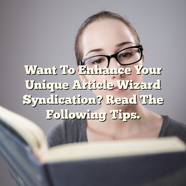 Want To Enhance Your Unique Article Wizard Syndication? Read The Following Tips.