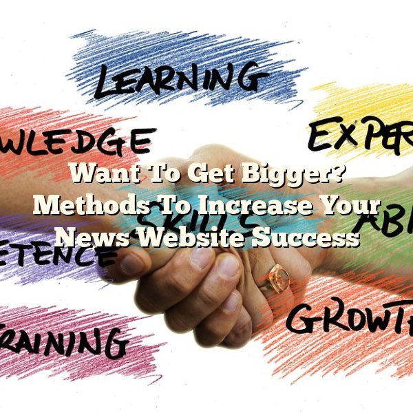 Want To Get Bigger? Methods To Increase Your News Website Success