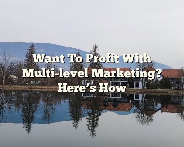 Want To Profit With Multi-level Marketing? Here’s How