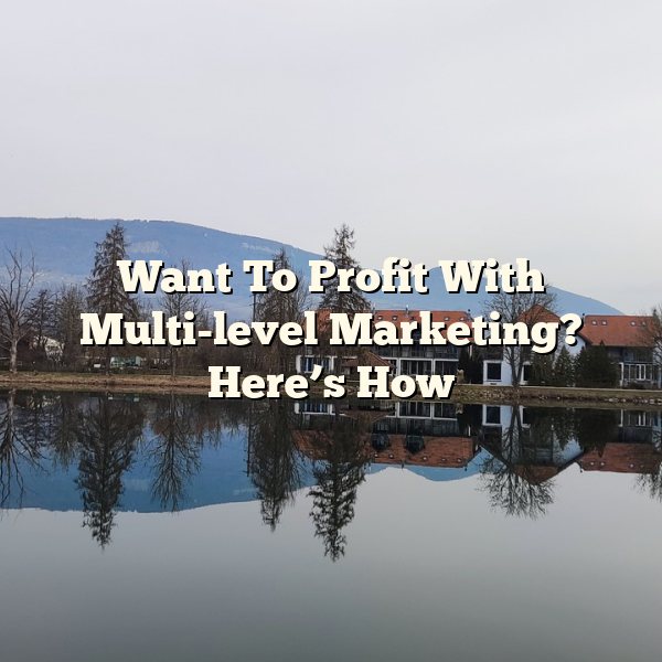 Want To Profit With Multi-level Marketing? Here’s How