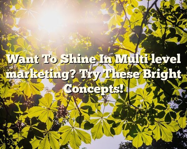 Want To Shine In Multi level marketing? Try These Bright Concepts!