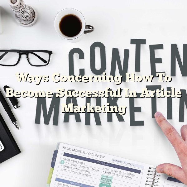 Ways Concerning How To Become Successful In Article Marketing