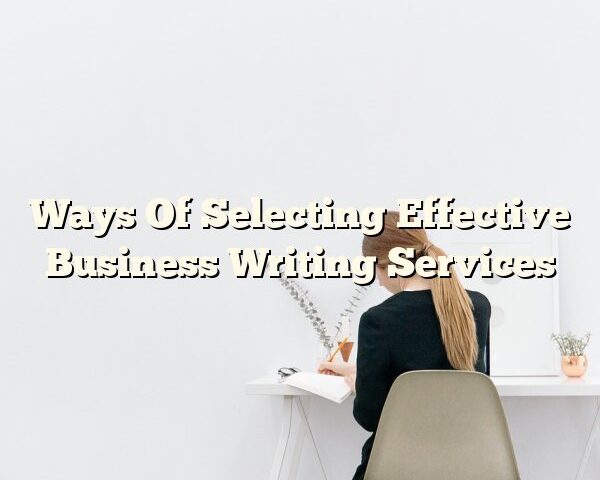 Ways Of Selecting Effective Business Writing Services