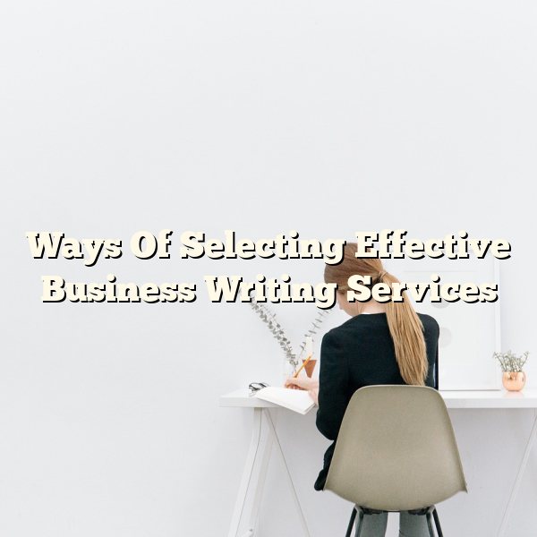 Ways Of Selecting Effective Business Writing Services