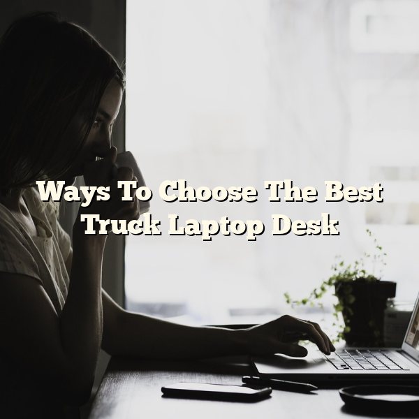 Ways To Choose The Best Truck Laptop Desk