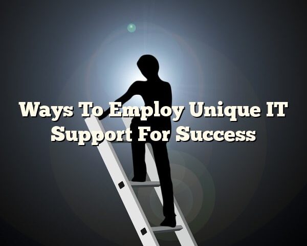 Ways To Employ Unique IT Support For Success