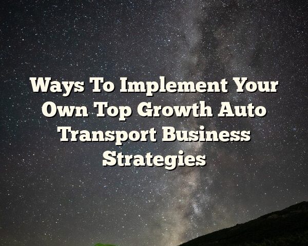 Ways To Implement Your Own Top Growth Auto Transport Business Strategies