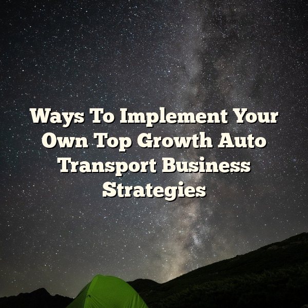 Ways To Implement Your Own Top Growth Auto Transport Business Strategies