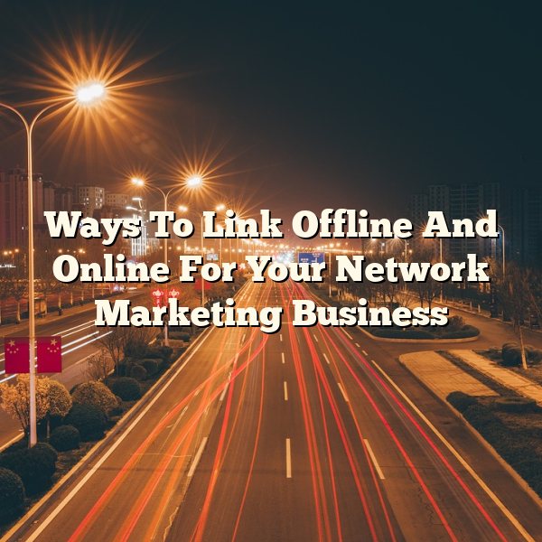 Ways To Link Offline And Online For Your Network Marketing Business