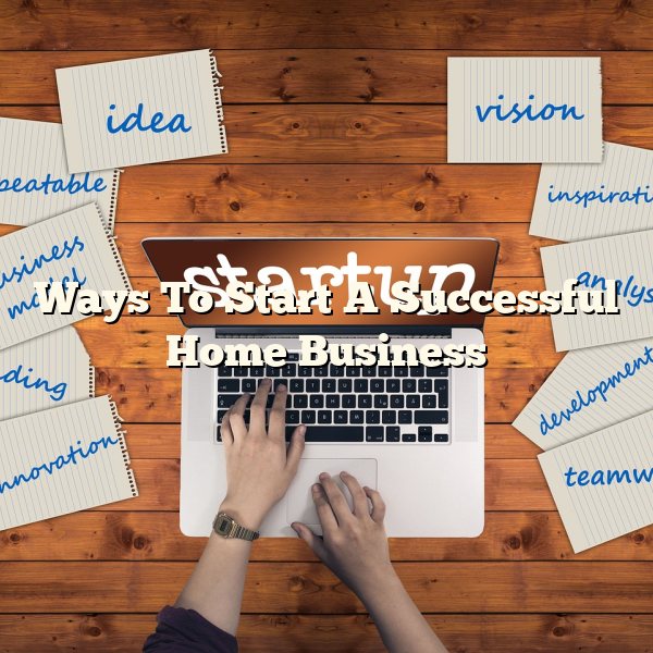 Ways To Start A Successful Home Business