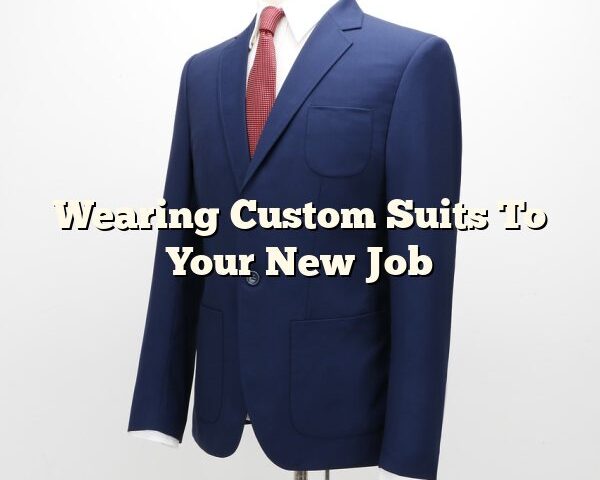 Wearing Custom Suits To Your New Job