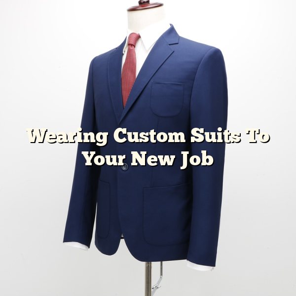 Wearing Custom Suits To Your New Job