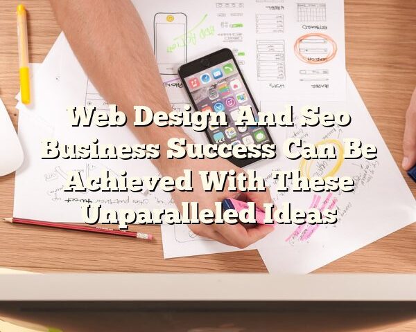 Web Design And Seo Business Success Can Be Achieved With These Unparalleled Ideas