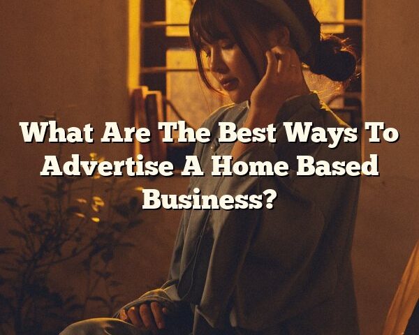 What Are The Best Ways To Advertise A Home Based Business?