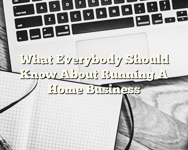 What Everybody Should Know About Running A Home Business