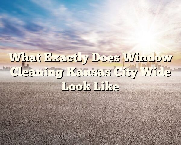 What Exactly Does Window Cleaning Kansas City Wide Look Like