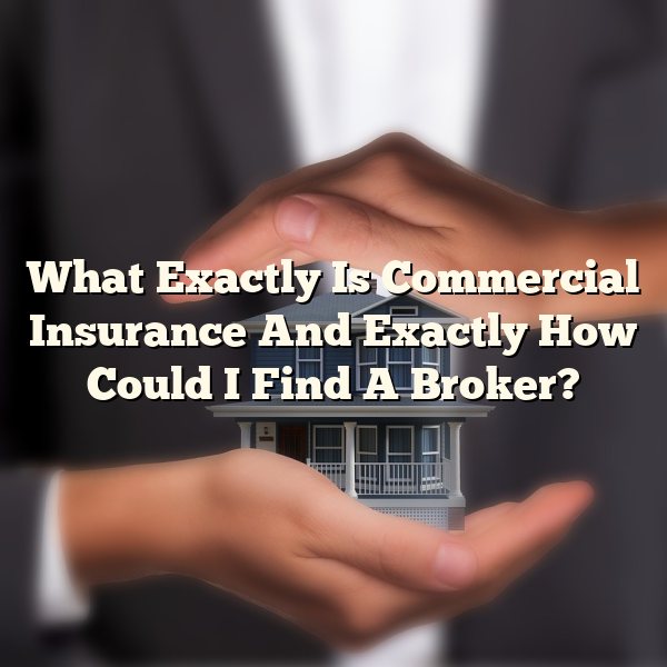 What Exactly Is Commercial Insurance And Exactly How Could I Find A Broker?